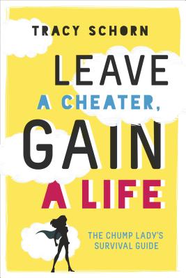 Leave a Cheater, Gain a Life: The Chump Lady's Survival Guide - Schorn, Tracy