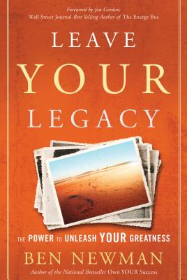 Leave Your Legacy: The Power to Unleash Your Greatness - Newman, Ben, and Gordon, Jon (Foreword by)