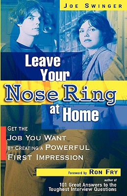 Leave Your Nose Ring at Home: Get the Job You Want by Creating a Powerful First Impression - Swinger, Joe, and Fry, Ron (Foreword by)