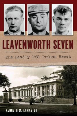 Leavenworth Seven: The Deadly 1931 Prison Break - Lamaster, Kenneth M