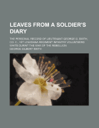 Leaves from a Soldier's Diary: The Personal Record of Lieutenant George G. Smith, Co. C., 1st Louisiana Regiment Infantry Volunteers White Durint the War of the Rebellion