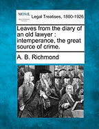 Leaves from the Diary of an Old Lawyer: Intemperance, the Great Source of Crime. - Richmond, A B