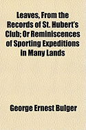 Leaves, from the Records of St. Hubert's Club: Or Reminiscences of Sporting Expeditions in Many Lands (Classic Reprint)