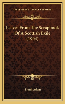 Leaves from the Scrapbook of a Scottish Exile (1904) - Adam, Frank