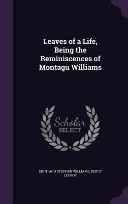 Leaves of a Life, Being the Reminiscences of Montagu Williams - Williams, Montagu Stephen, and Lefroy, Percy