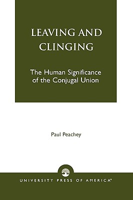 Leaving and Clinging: The Human Significance of the Conjugal Union - Peachey, Paul