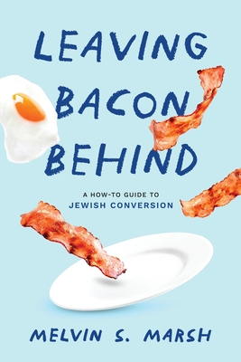 Leaving Bacon Behind: A How-to Guide to Jewish Conversion - Marsh, Melvin S