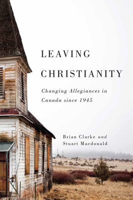 Leaving Christianity: Changing Allegiances in Canada Since 1945 Volume 2 - Clarke, Brian, and MacDonald, Stuart