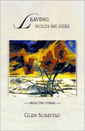 Leaving Holds Me Here: Selected Poems: 1975 - 2000 - Sorestad, Glen