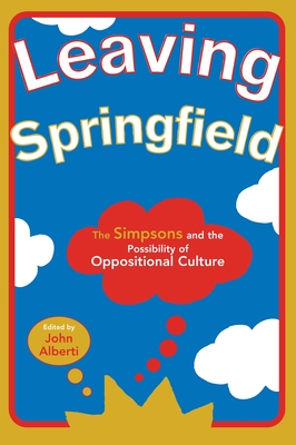 Leaving Springfield: The Simpsons and the Possibility of Oppositional Culture - Alberti, John (Editor)