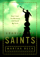 Leaving the Saints: How I Lost the Mormons and Found My Faith - Beck, Martha Nibley