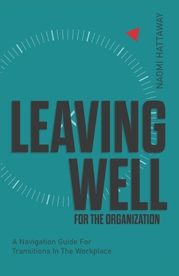 Leaving Well for the Organization: A Navigation Guide for Workplace Transitions - Hattaway, Naomi