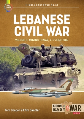Lebanese Civil War: Volume 3: Moving to War, 4-7 June 1982 - Cooper, Tom, and Sandler, Efim