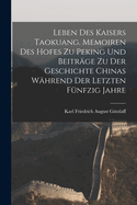 Leben des Kaisers Taokuang. Memoiren des Hofes zu Peking und Beitr?ge zu der Geschichte Chinas w?hrend der letzten f?nfzig Jahre