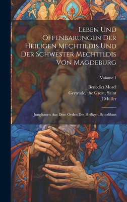 Leben Und Offenbarungen Der Heiligen Mechtildis Und Der Schwester Mechtildis Von Magdeburg: Jungfrauen Aus Dem Orden Des Heiligen Benediktus Volume 2 - Mechthild, Of Hackeborn 1241 or 42 (Creator), and Gertrude, The Great Saint 1256 (Creator)