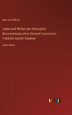 Leben und Wirken des Herzoglich Braunschweig'schen General-Lieutenants Friedrich Adolph Riedesel: Dritter Band - Eelking, Max Von