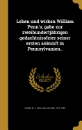 Leben und wirken William Penn's; gabe zur zweihundertjhrigen gedachtnissfeier seiner ersten ankunft in Pennsylvanien..