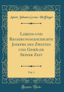 Lebens-Und Regierungsgeschichte Josephs Des Zweiten Und Gemlde Seiner Zeit, Vol. 1 (Classic Reprint)