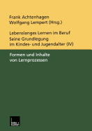 Lebenslanges Lernen Im Beruf -- Seine Grundlegung Im Kindes- Und Jugendalter: Band 4: Formen Und Inhalte Von Lernprozessen