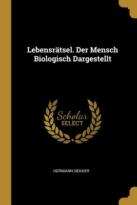 Lebensratsel. Der Mensch Biologisch Dargestellt - Dekker, Hermann