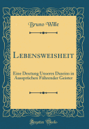 Lebensweisheit: Eine Deutung Unseres Daseins in Aussprchen Fhrender Geister (Classic Reprint)