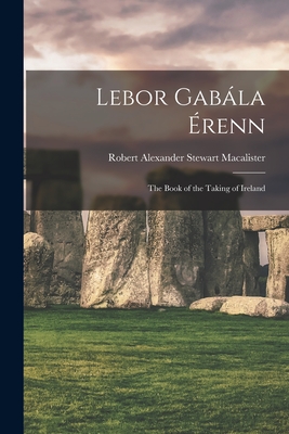 Lebor Gabla renn: The Book of the Taking of Ireland - Macalister, Robert Alexander Stewart