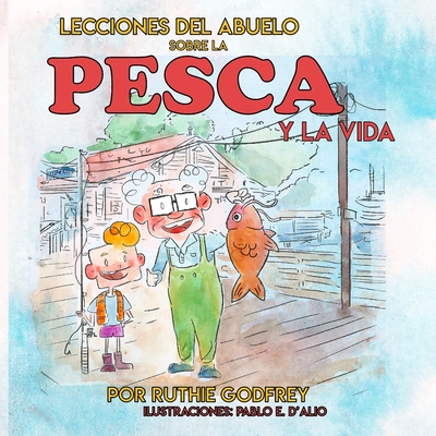 Lecciones del Abuelo Sobre La Pesca Y La Vida - Godfrey, Ruth, and D'Alio, Pablo (Illustrator)