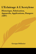 L'Eclairage A L'Acetylene: Historique, Fabrication, Appareils, Applications, Dangers (1897)