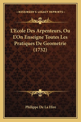 L'Ecole Des Arpenteurs, Ou L'On Enseigne Toutes Les Pratiques de Geometrie (1732) - De La Hire, Philippe