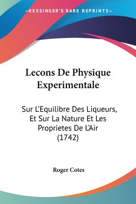 Lecons De Physique Experimentale: Sur L'Equilibre Des Liqueurs, Et Sur La Nature Et Les Proprietes De L'Air (1742) - Cotes, Roger