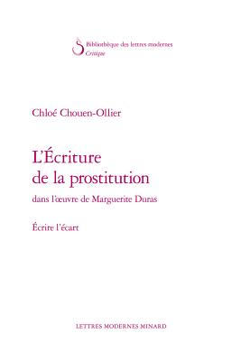 L'Ecriture de La Prostitution Dans L'Oeuvre de Marguerite Duras: Ecrire L'Ecart - Chouen-Ollier, Chloe, and Alazet, Bernard (Preface by)