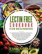 Lectin Free Cookbook For Beginners: A comprehensive Collection of Delicious, Tasty and Top Lectin Free Recipes to lose Weight, Heal your Digestive System and Prevent Diseases: Plus Soups, Salads and Seafood Recipes