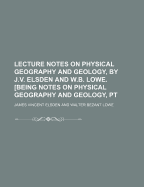 Lecture Notes on Physical Geography and Geology, by J.V. Elsden and W.B. Lowe. [Being Notes on Physical Geography and Geology, PT - Elsden, James Vincent