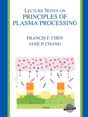 Lecture Notes on Principles of Plasma Processing - Chen, Francis F, and Chang, Jane P