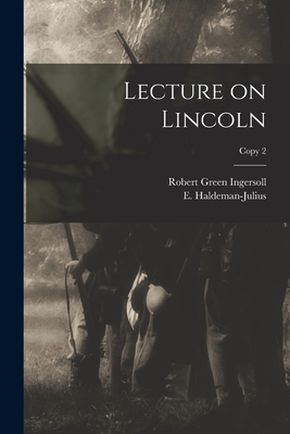 Lecture on Lincoln; copy 2 - Ingersoll, Robert Green 1833-1899, and Haldeman-Julius, E (Emanuel) 1888-1 (Creator)