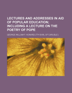Lectures and Addresses in Aid of Popular Education: Including a Lecture on the Poetry of Pope - Howard, George William F