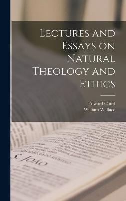 Lectures and Essays on Natural Theology and Ethics - Wallace, William, and Caird, Edward