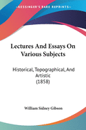 Lectures And Essays On Various Subjects: Historical, Topographical, And Artistic (1858)