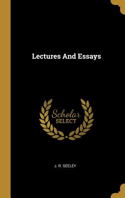 Lectures And Essays - Seeley, J R