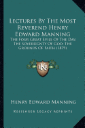 Lectures By The Most Reverend Henry Edward Manning: The Four Great Evils Of The Day; The Sovereignty Of God; The Grounds Of Faith (1879)