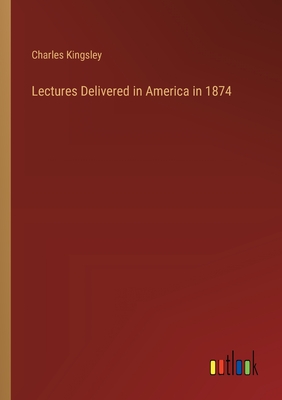 Lectures Delivered in America in 1874 - Kingsley, Charles