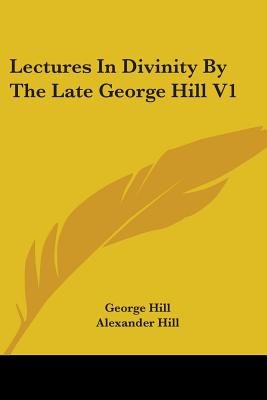 Lectures In Divinity By The Late George Hill V1 - Hill, George, and Hill, Alexander, Professor (Editor)