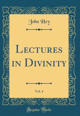 Lectures in Divinity, Vol. 4 (Classic Reprint) - Hey, John