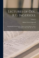 Lectures of Col. R.G. Ingersoll: Including His Letters On the Chinese God--Is Suicide a Sin?--The Right to One's Life--Etc. Etc. Etc; Volume 2