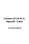 Lectures of Col. R. G. Ingersoll - Latest - Ingersoll, Robert Green, Colonel