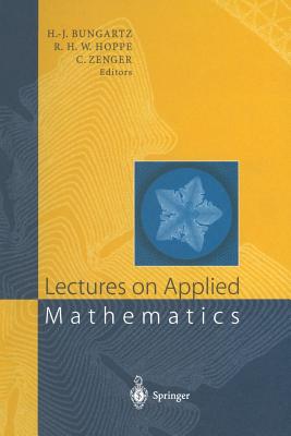 Lectures on Applied Mathematics: Proceedings of the Symposium Organized by the Sonderforschungsbereich 438 on the Occasion of Karl-Heinz Hoffmann's 60th Birthday, Munich, June 30 - July 1, 1999 - Bungartz, Hans-Joachim (Editor), and Hoppe, Ronald W. (Editor), and Zenger, Christoph (Editor)