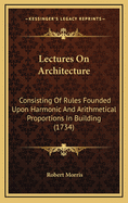 Lectures on Architecture: Consisting of Rules Founded Upon Harmonic and Arithmetical Proportions in Building (1734)