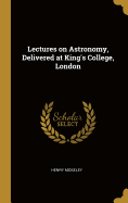 Lectures on Astronomy, Delivered at King's College, London