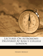 Lectures on Astronomy: Delivered at King's College London