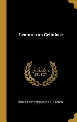 Lectures on Cellulose - Cross, Charles Frederick